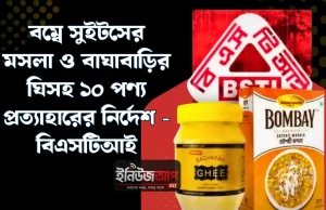 বাঘাবাড়ির ঘিতে নেই ‘মিল্ক ফ্যাট’, বম্বে সুইটসে লবণ অতিরিক্ত: ১০ পণ্য প্রত্যাহারের নির্দেশ বিএসটিআইয়ের বাঘাবাড়ি ঘি ও বম্বে সুইটস
