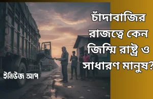 সমান্তরাল কর ব্যবস্থা: চাঁদাবাজির রাজত্বে কেন জিম্মি রাষ্ট্র ও সাধারণ মানুষ? চাঁদাবাজির রাজত্বে কেন জিম্মি