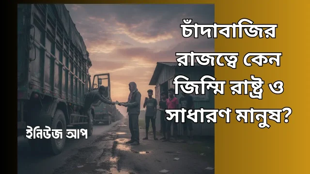 চাঁদাবাজির রাজত্বে কেন জিম্মি