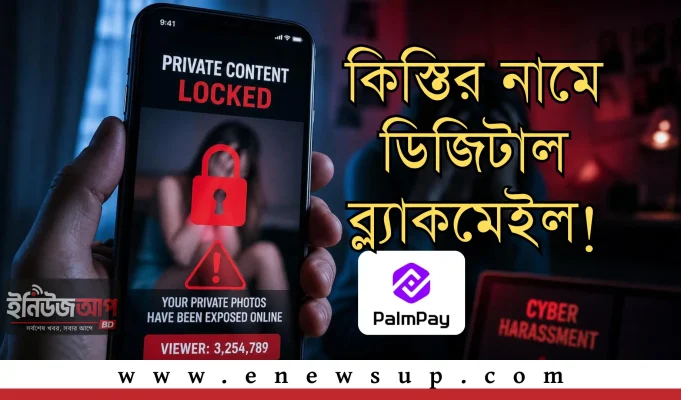 PalmPay-এর কিস্তি সেবায় ডিজিটাল হয়রানি: ছবি ব্যবহার ও পরিবারকে হুমকির অভিযোগ! PalmPay কিস্তি সেবায় হয়রানির অভিযোগ